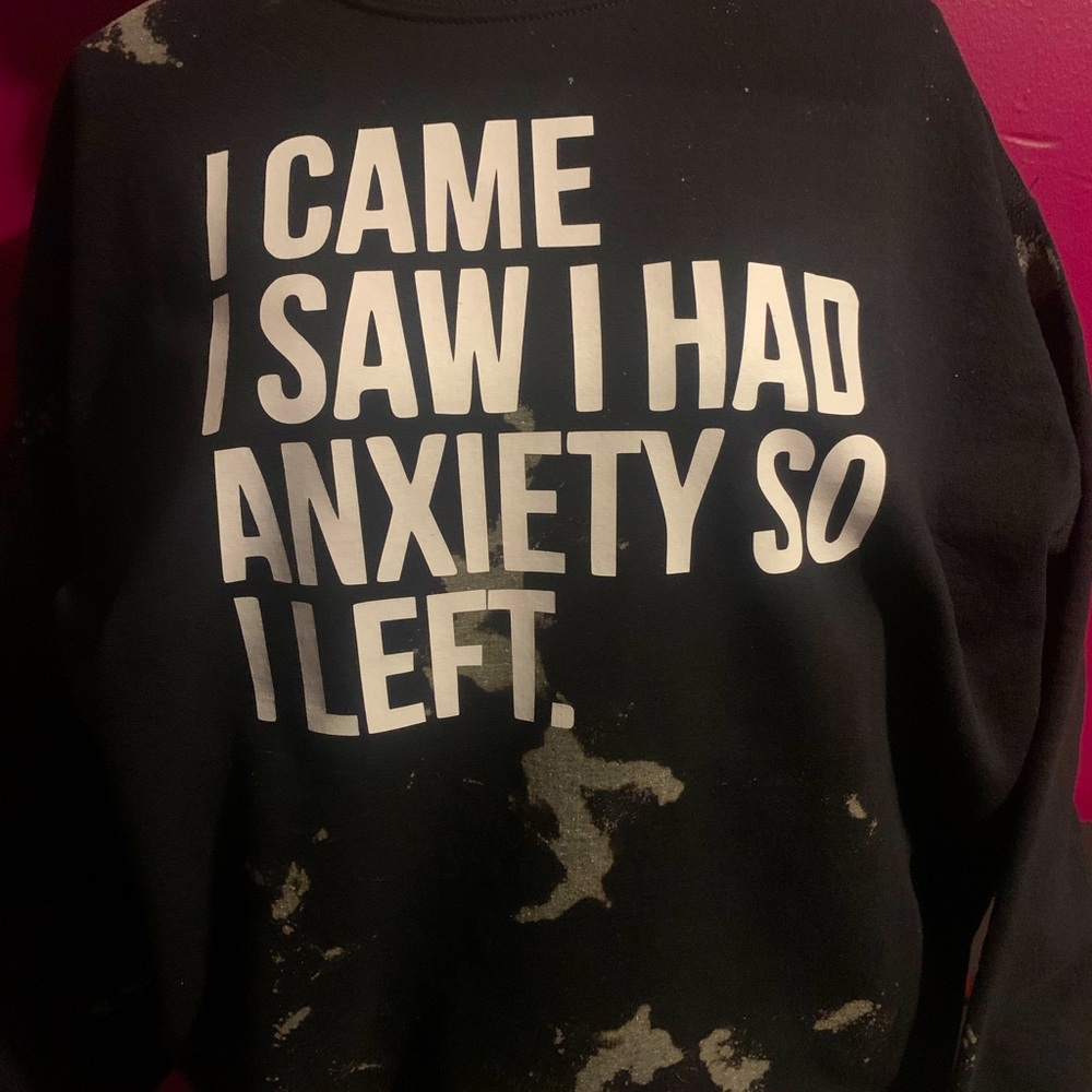 I came, I saw , I had anxiety so I left bleached sweatshirt
